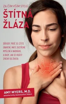 Za čím vším stojí štítná žláza – Důvody, proč se cítíte unavení, máte zastřené myšlení a nadváhu, a rady, jak se vrátit zpátky do života - Amy Myers M